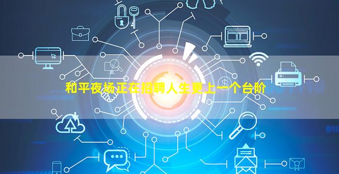和平夜场正在招聘人生更上一个台阶