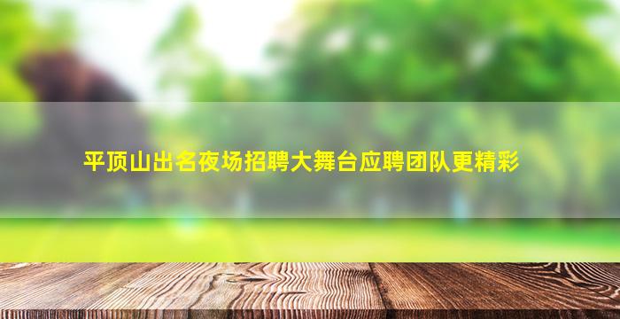 平顶山出名夜场招聘大舞台应聘团队更精彩